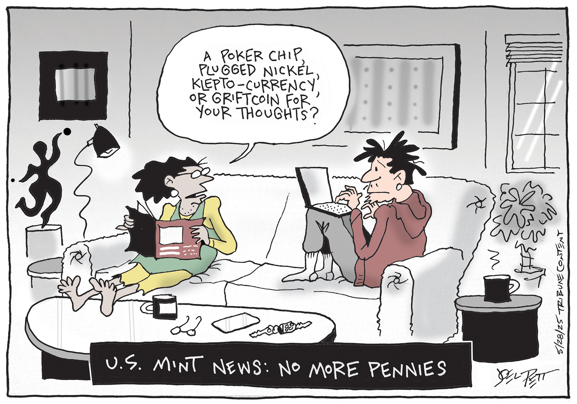 This cartoon is set in a modern-looking living room and is titled “U.S. Mint News: No More Pennies.” A man and woman sit on a couch. The woman reads a magazine. The man uses a laptop computer. They are just hanging out. The woman says, “A poker chip, plugged nickel, klepto-currency, or griftcoin for your thoughts?”