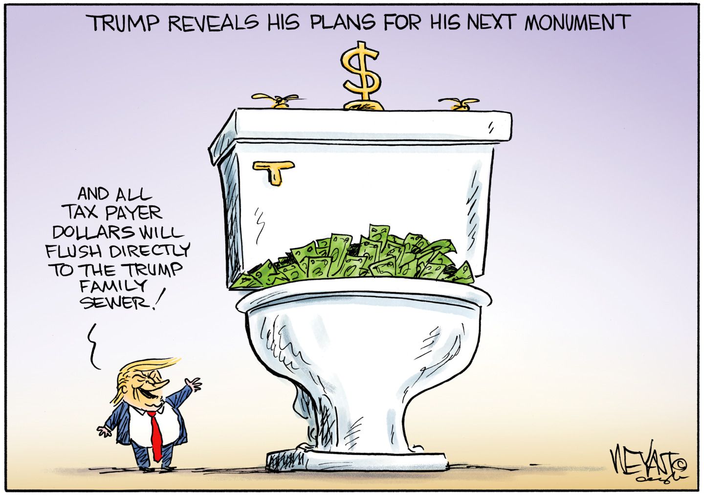 
                                This cartoon is titled “Trump Reveals His Plans for His Next Monument.” Trump stands next to a giant toilet trimmed with gold and filled with cash. Trump says, “And all taxpayer dollars will flush directly to the Trump family sewer.”
                            