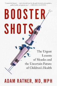 Booster Shots: The Urgent Lessons of Measles and the Uncertain Future of Children's Health by Adam Ratner — available for $19.89 on Amazon