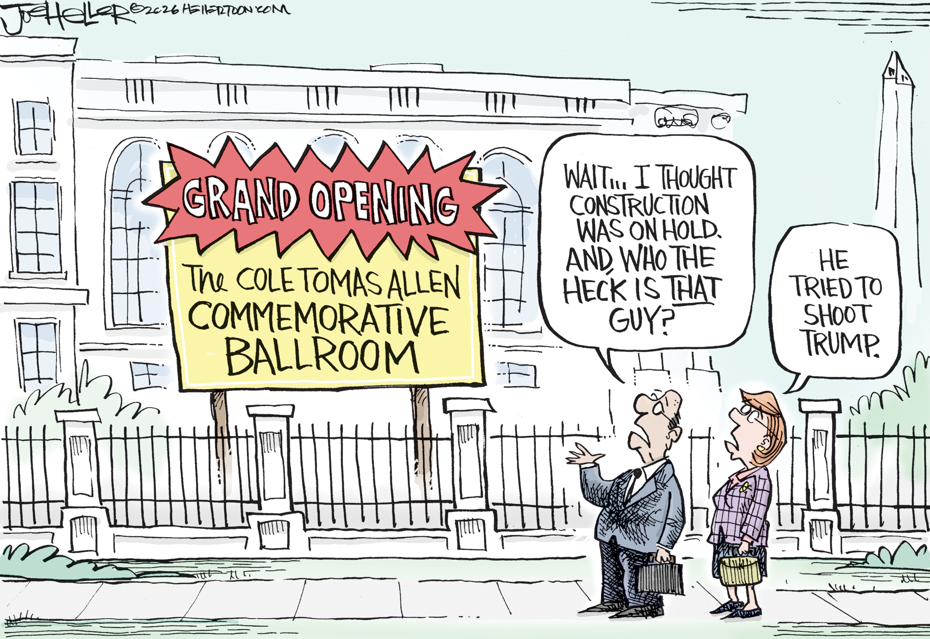 A man and a woman walk past the White House. There&amp;rsquo;s a huge sign on a new part of the building which reads, &amp;ldquo;Grand opening! The Cole Tomas Allen Commemorative Ballroom.&amp;rdquo; The man says, &amp;ldquo;Wait&amp;hellip;I thought construction was on hold. And, who the heck is that guy?&amp;rdquo; The woman responds, &amp;ldquo;He tried to shoot Trump.&amp;rdquo;