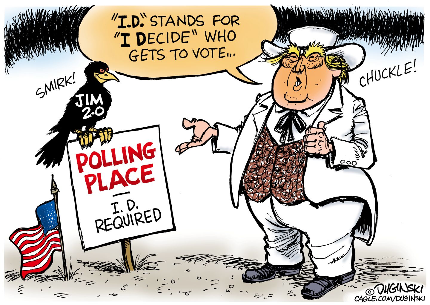 
                                Donald Trump is dressed as an old-style Southern politician from the Jim Crow era. He wears a string tie, a vest, and a white suit. A smirking crow sits on a sign that reads, “Polling Place: I.D. Required”. Trump says, “I.D. stands for I Decide who gets to vote…”
                            