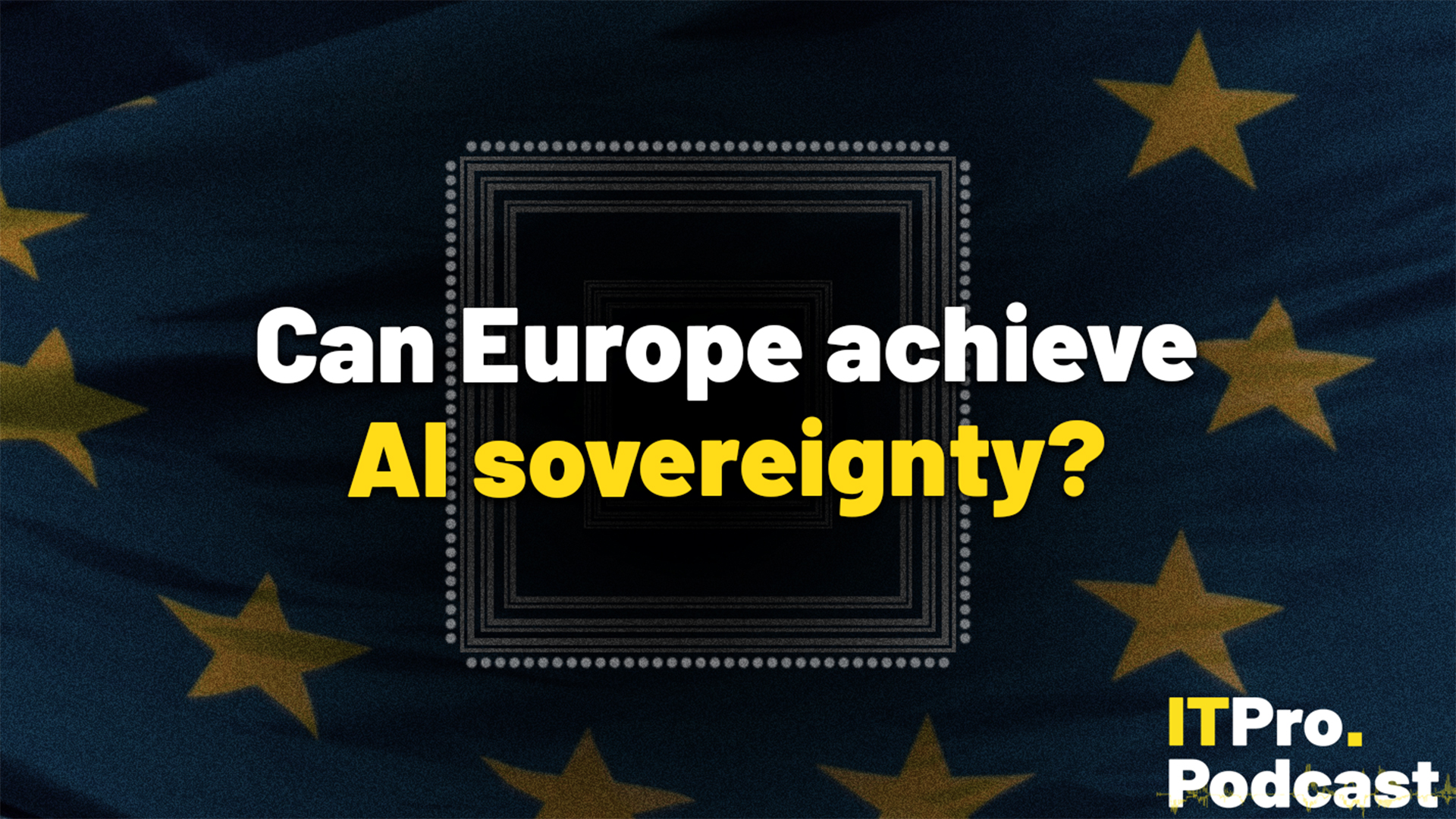 The text "Can Europe achieve AI sovereignty" against a stylized AI chip on the EU flag with the the ITPro Podcast logo in the corner. The words "AI sovereignty" are in yellow, the rest are in white.