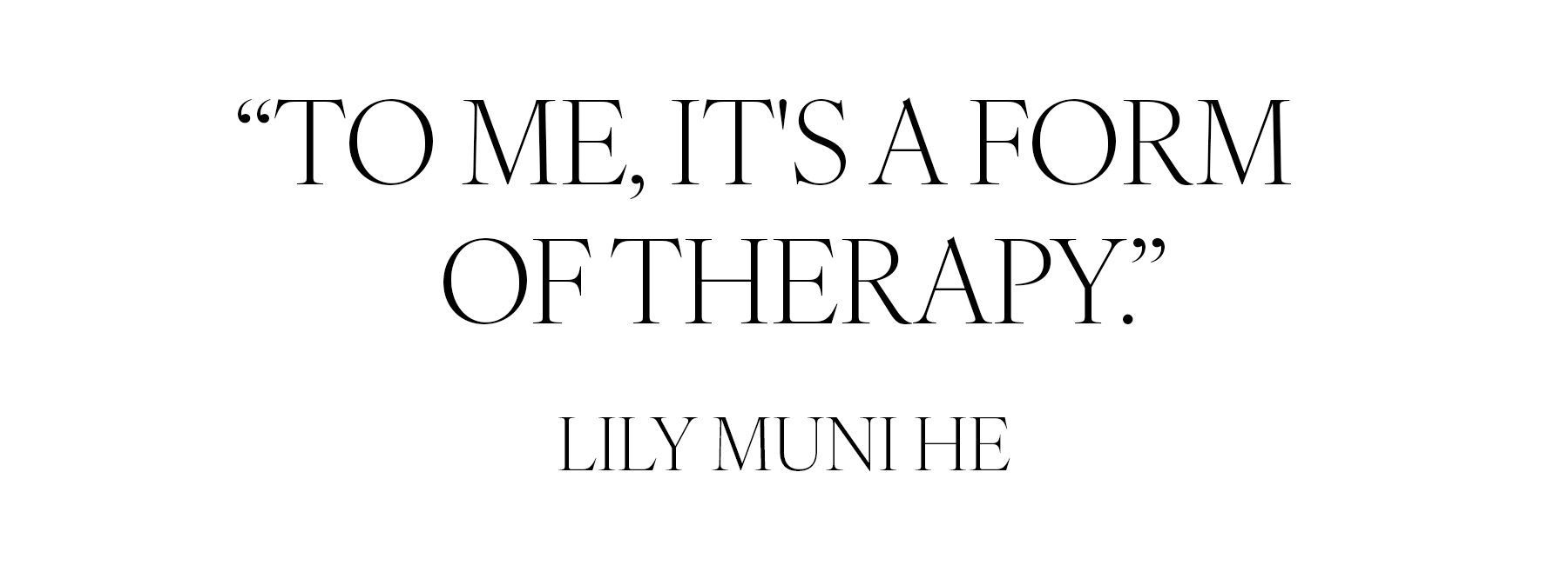 &amp;quot;To me, it&#039;s a form of therapy.&amp;quot; &amp;mdash; Lily Muni He