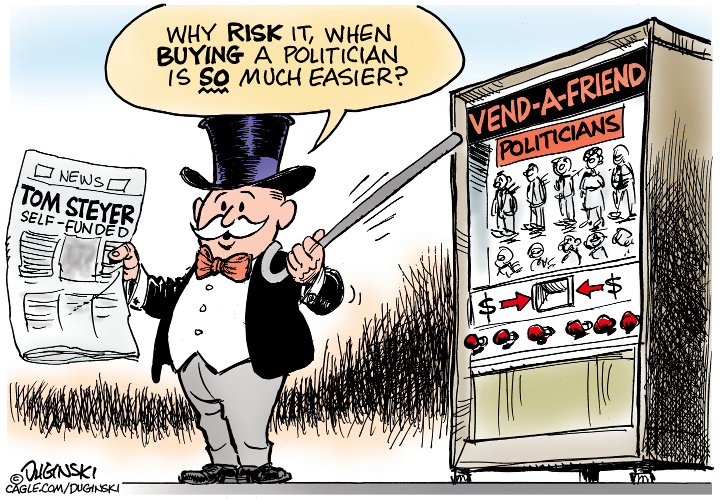 A stereotypical rich guy in top hat, tuxedo, and bow tie holds a newspaper that has a headline of "Tom Steyer: Self-funded". The rich guy uses his cane to point at a vending machine filled with politicians and says, "Why risk it, when buying a politician is so much easier?