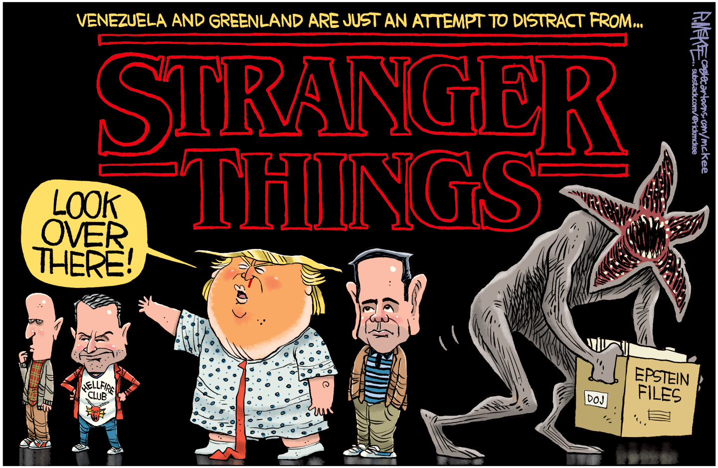 This cartoon is drawn like a promotional poster for the Netflix show &amp;ldquo;Stranger Things.&amp;rdquo; The top of the image has the words &amp;ldquo;Venezuela and Greenland are just an attempt to distract from&amp;hellip;&amp;rdquo; and then the words &amp;ldquo;Stranger Things&amp;rdquo; under that. Donald Trump is below the logo with Marco Rubio. Trump points to Pete Hegseth and Stepher Miller and says, &amp;ldquo;Look over there!&amp;rdquo; Meanwhile, a mind flayer creature from Stranger Things sneaks away with a box filled with Epstein files.