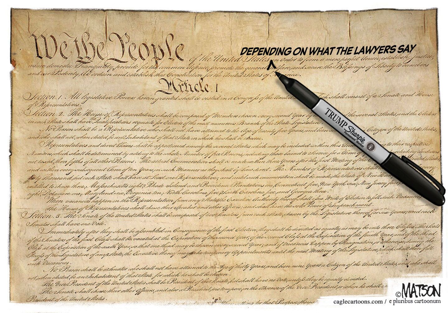 
                                This political cartoon depicts a weathered copy of the U.S. Constitution with &quot;WE THE PEOPLE&quot; clearly visible. A black sharpie pen labeled &quot;TRUMP&quot; rests on the Constitution. The pen has been used to to write &quot;Depending on what the lawyers say&quot; near the beginning of the Constitution.
                            
