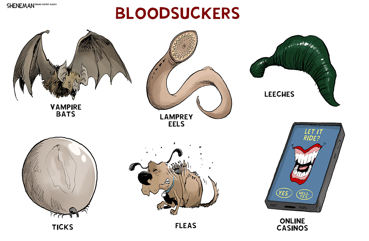 This cartoon is titled &amp;ldquo;Bloodsuckers&amp;rdquo; and has six different illustrations. The first five are: vampire bats, lamprey eels, leeches, ticks, and fleas. The sixth is a phone labeled &amp;ldquo;Online Casinos.&amp;rdquo; The image on the phone reads, &amp;ldquo;Let it Ride?&amp;rdquo; and has two buttons: &amp;ldquo;Yes&amp;rdquo; and &amp;ldquo;Hell, Yes.&amp;rdquo;