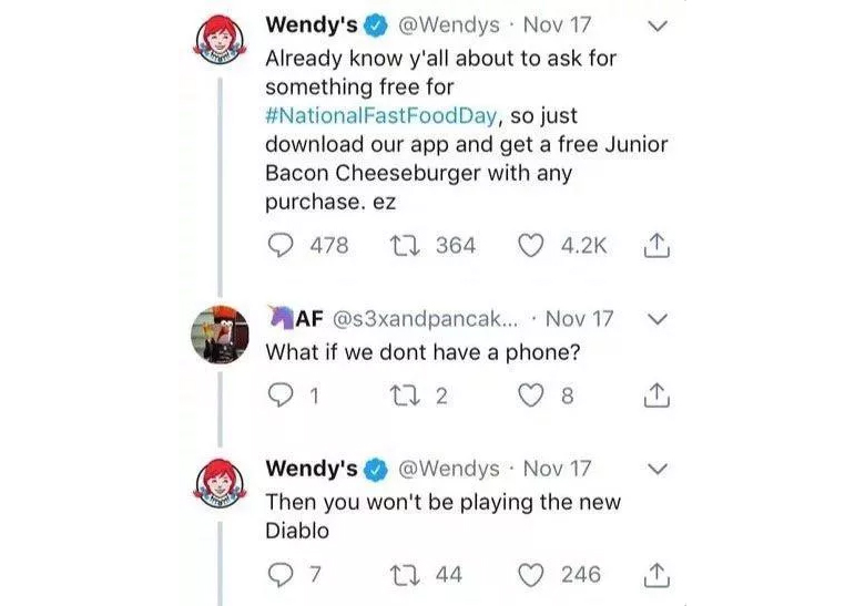 Wendy's: Already know y'all about to ask for something free for #NationalFastFoodDay, so just download our app and get a free Junior Bacon Cheeseburger with any purchase. ez AF: What if we dont have a phone? Wendy's: Then you won't be playing the new Diablo