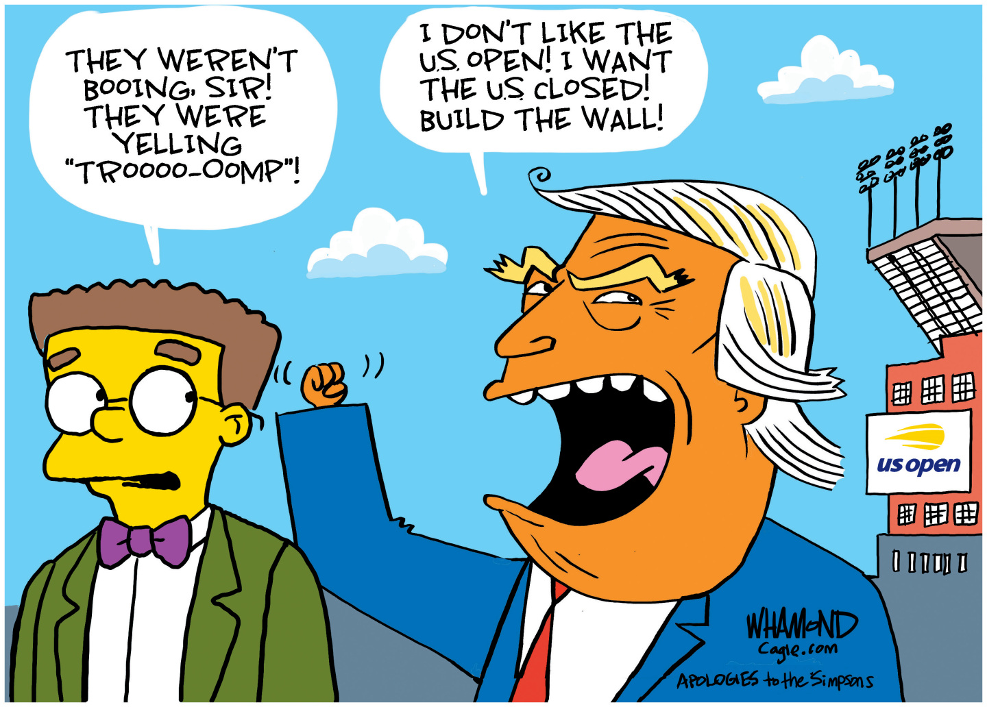 This cartoon is illustrated in the style of the Simpsons. At left, a character that looks like Smithers speaks to Donald Trump outside the US Open stadium and says, &amp;ldquo;They weren&amp;rsquo;t booing, sir! They were yelling, &amp;lsquo;TrOOOO-OOmp&amp;rsquo;!&amp;rdquo; An angry Trump responds, &amp;ldquo;I don&amp;rsquo;t like the U.S. Open! I want the U.S. closed! Build the wall!&amp;rdquo;