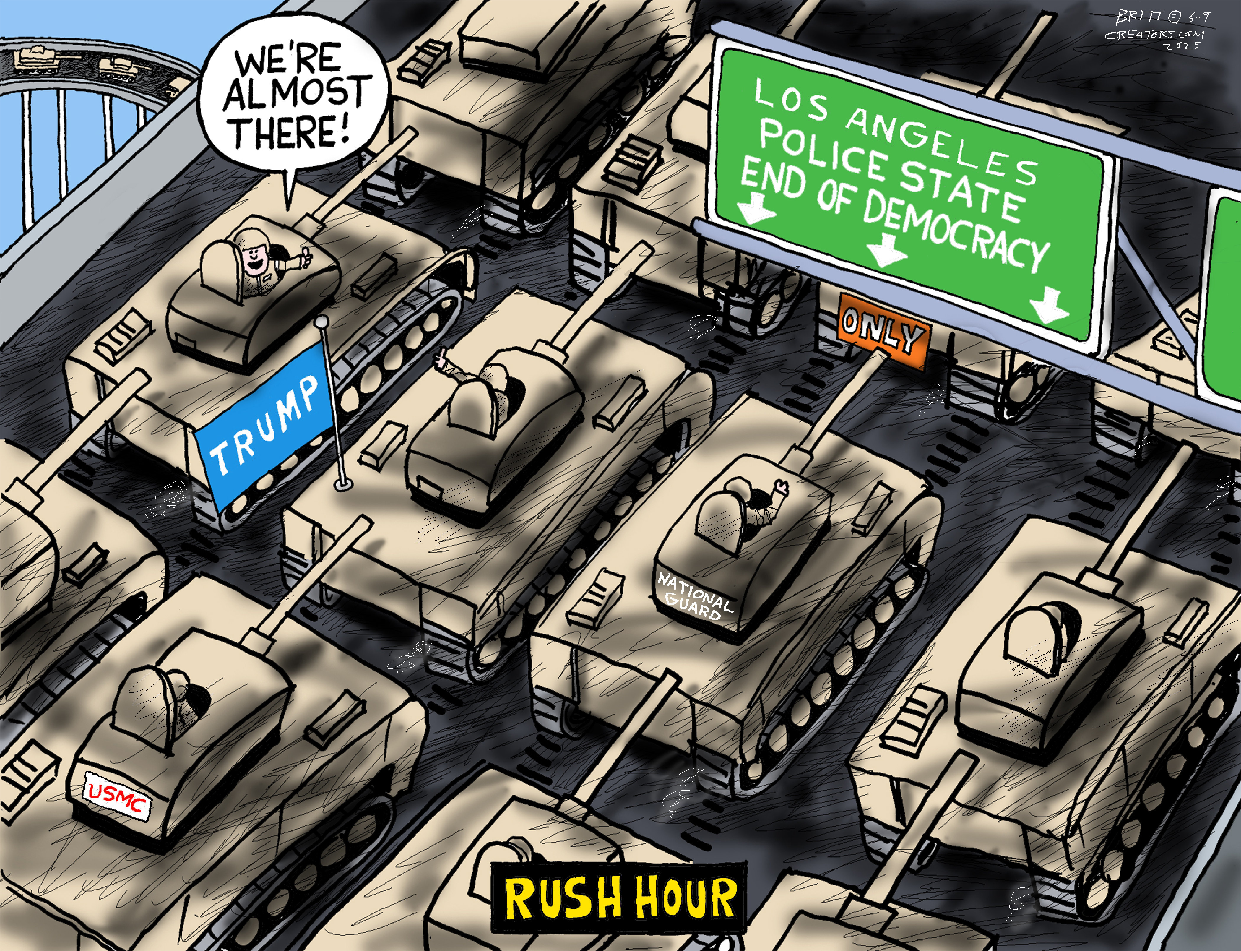 This cartoon is titled “Rush Hour” The view is from above and shows many military tanks rolling into Los Angeles. One of the tanks has a “Trump” sign and a man in a tank says, “We’re Almost there!” The sign on the road shows the tanks are headed toward “Los Angeles, Police State, End of Democracy.”