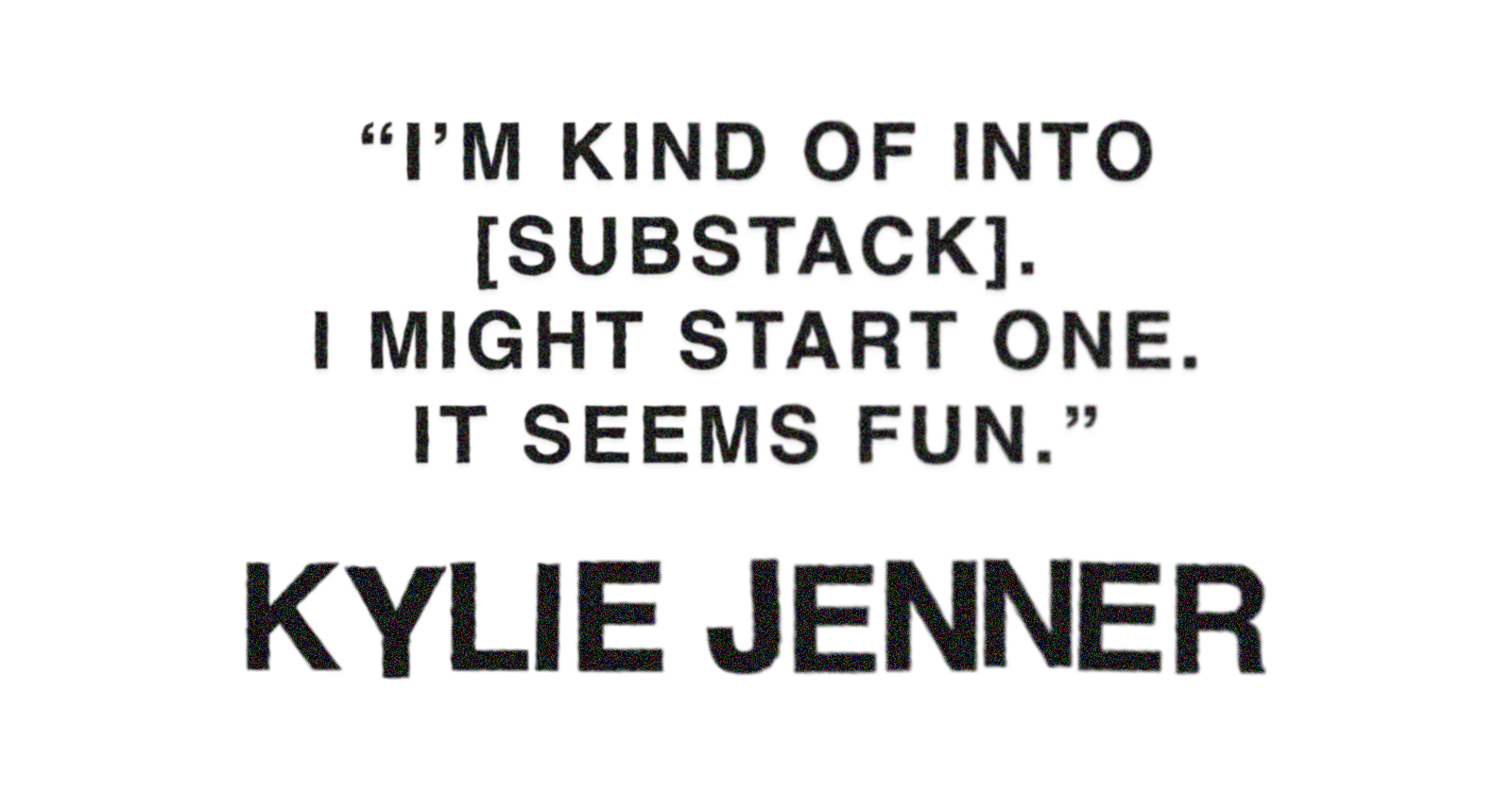 Pull quote from Kylie Jenner's Who What Wear cover story that reads: &amp;quot;I'm kind of into [Substack]. I might start one. It seems fun.&amp;quot;
