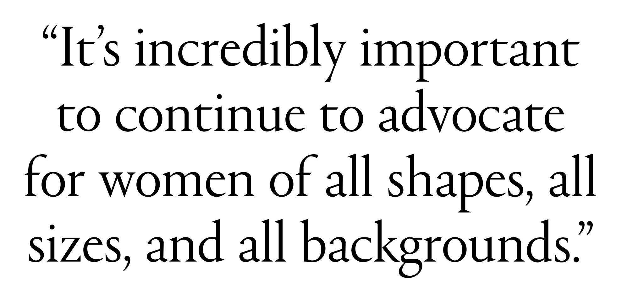 text that says it's incredibly important to continue to advocate for women of all shapes all sizes and all backgrounds