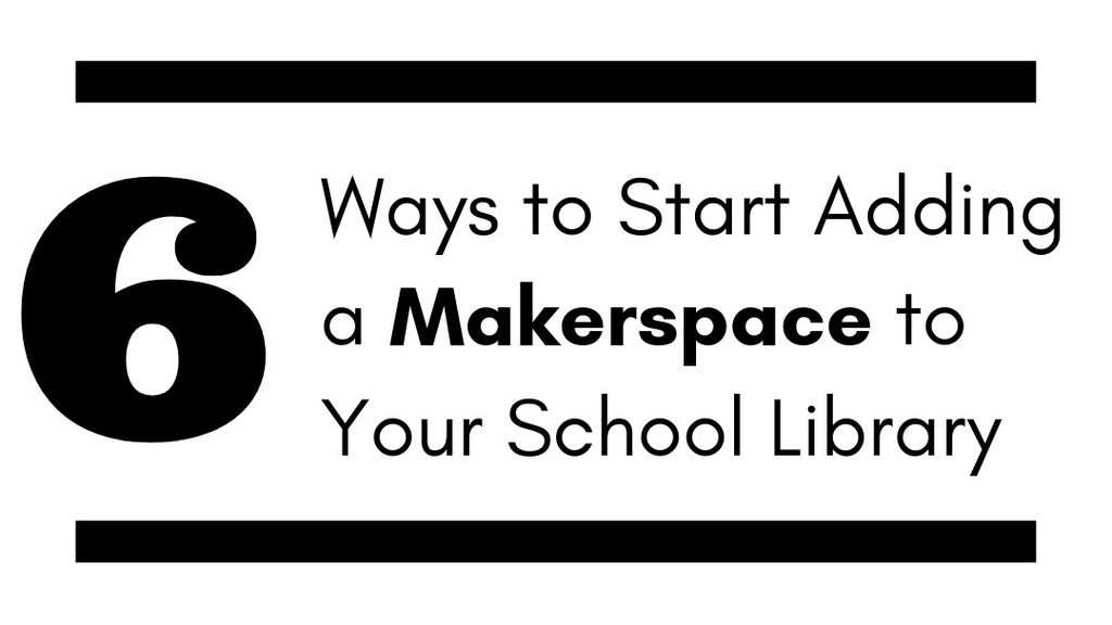 6 Ways To Add A Makerspace To Your School Library | Tech & Learning