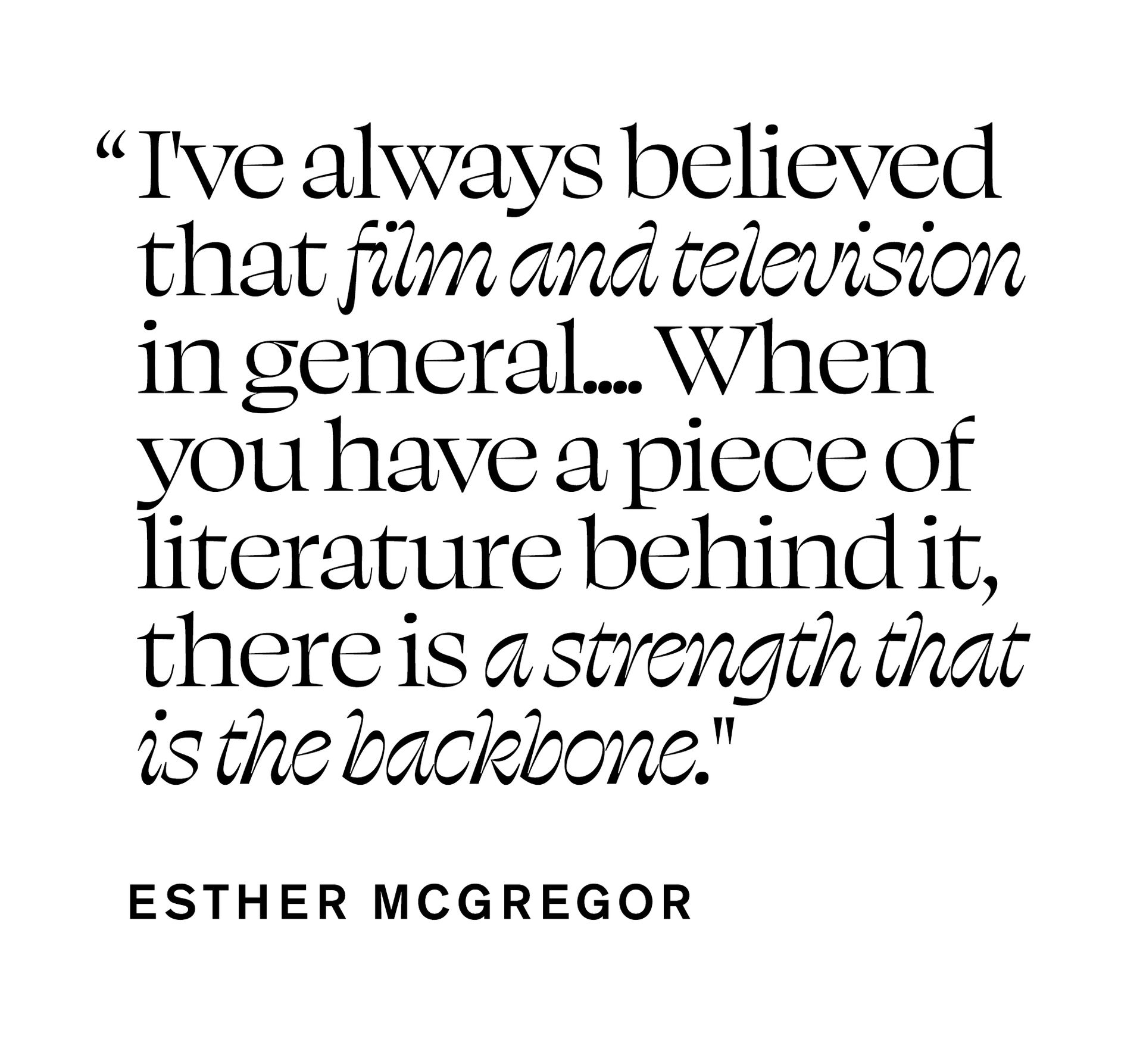 Pull quote from Esther McGregor In Focus story that says, "I've always believed that film and television in general... When you have a piece of literature behind it, there is a strength that is the backbone."