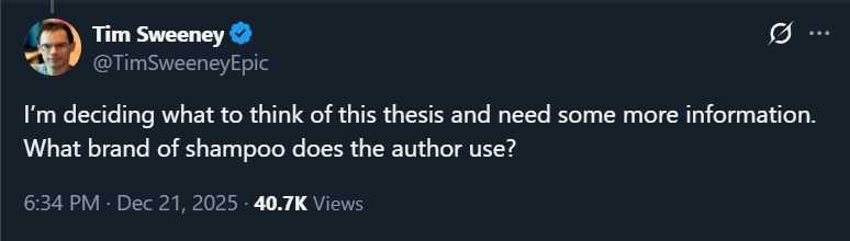 Tim Sweeney responding to a PC Gamer article: "I&amp;rsquo;m deciding what to think of this thesis and need some more information. What brand of shampoo does the author use?"