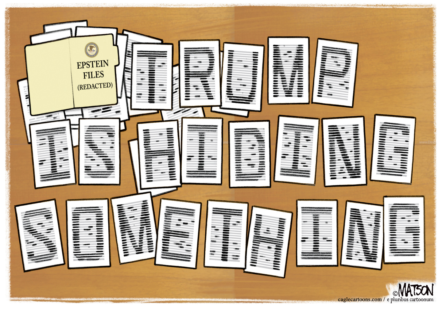 At the top left of this cartoon, a file folder labeled &amp;ldquo;Epstein Files (Redacted)&amp;rdquo; has been opened. The rest of the cartoon shows 22 pieces of paper that have been redacted with dark lines but the dark lines taken together each form a letter that spells out &amp;ldquo;TRUMP IS HIDING SOMETHING&amp;rdquo;