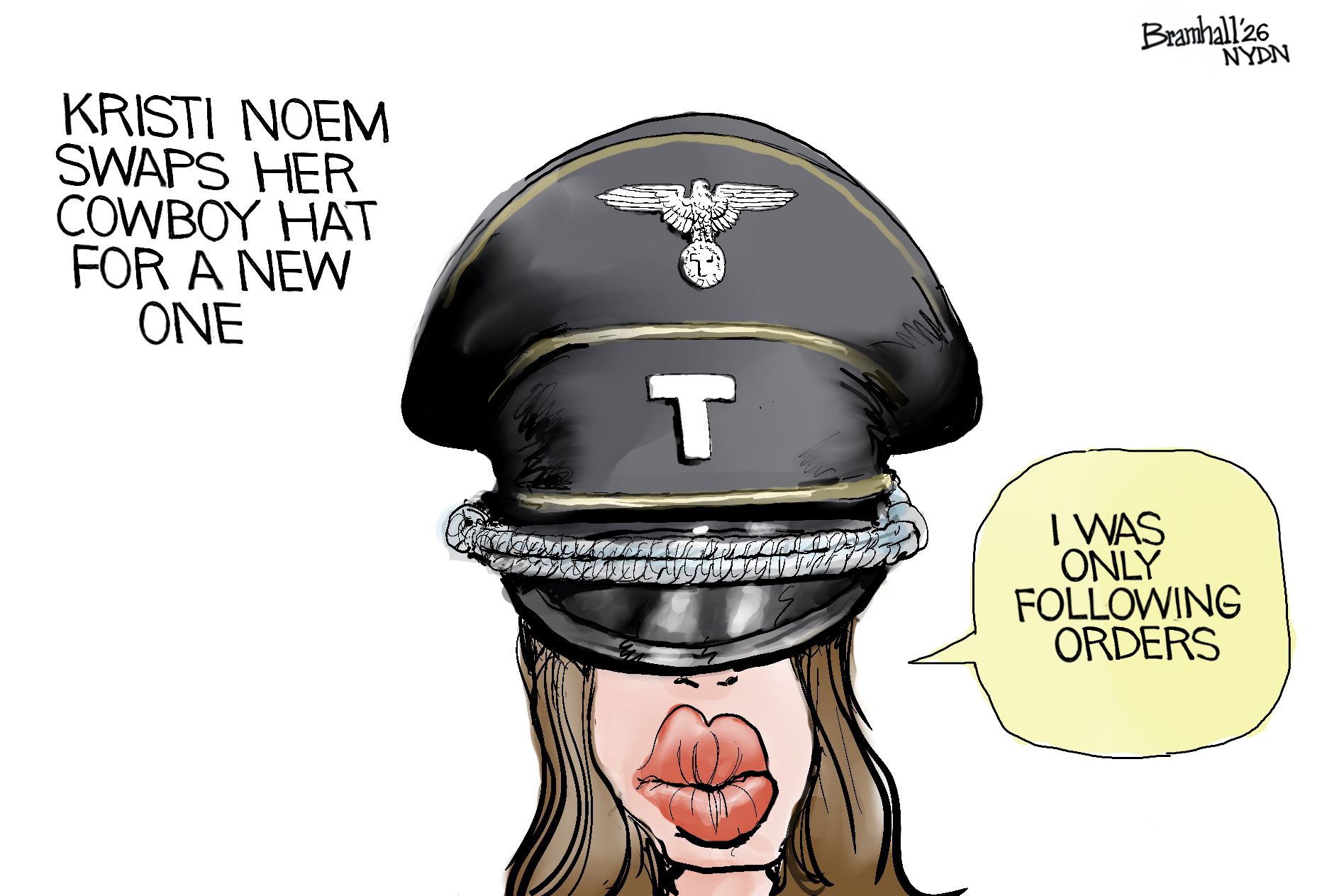 
                                This cartoon is titled “Kristi Noem swaps her cowboy hat for a new one.” It depicts Noem with a fascist-style hat that has a silver eagle on the top and a T in the middle. It covers her eyes and only her big, oversize lips are visible. She says, “I was only following orders.”
                            