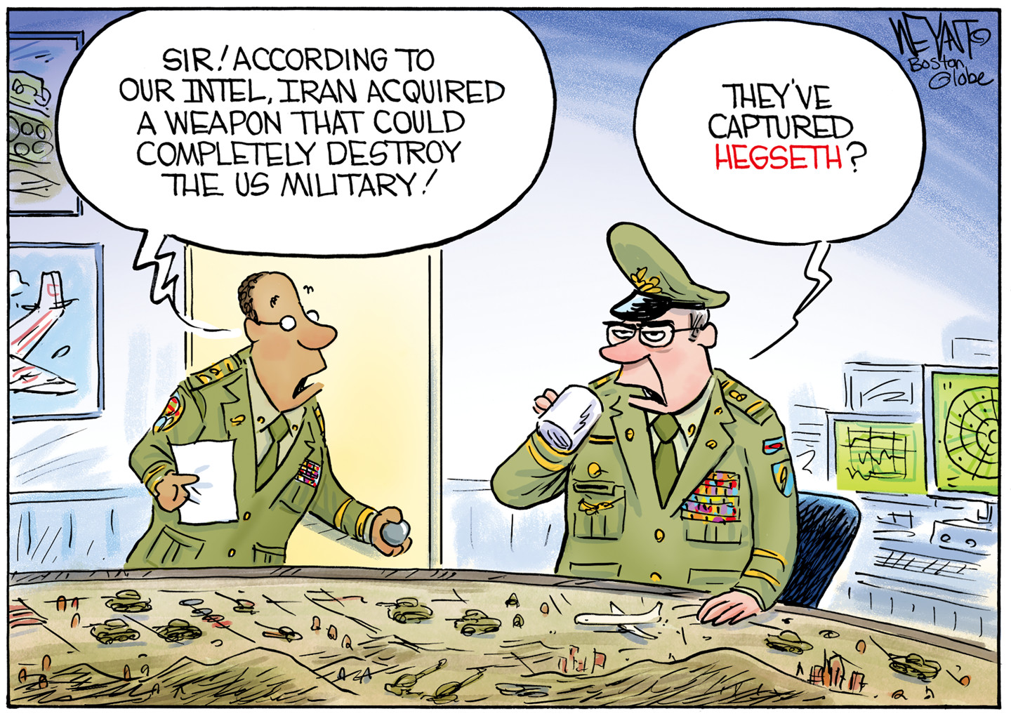 Two high-ranking men in the military are in a command-post room with computer screens and a large table where troops and tank models can be moved. The man on the left says, &amp;ldquo;Sir! According to our intel, Iran acquired a weapon that could completely destroy the US military!&amp;rdquo; The other man responds, &amp;ldquo;They&amp;rsquo;ve captured Hegseth?&amp;rdquo;