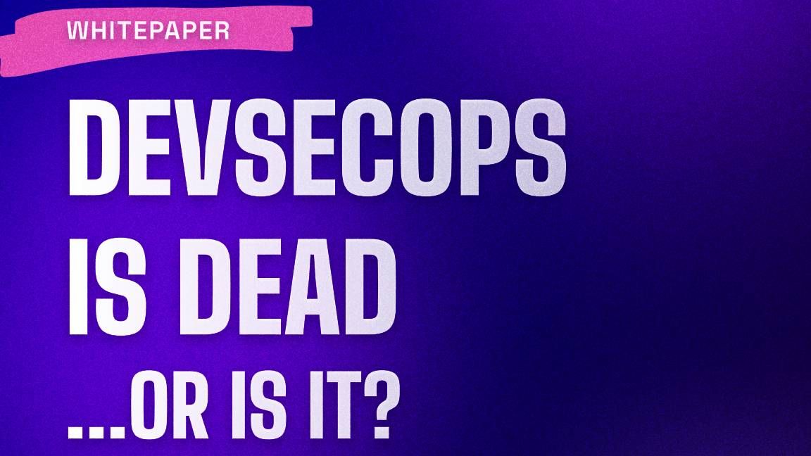 Whitepaper: DevSecOps is dead...or is it?: