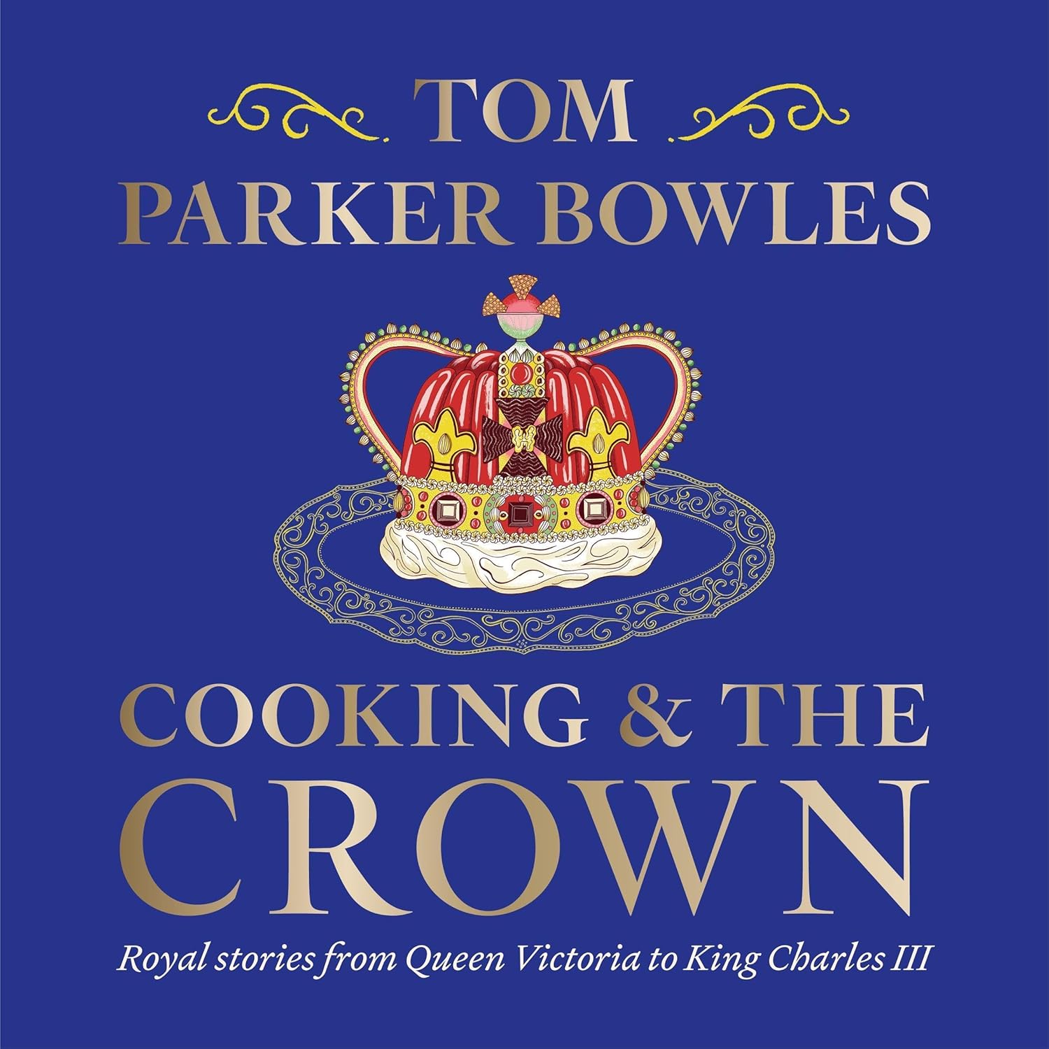 Cooking and the Crown: Royal Stories From Queen Victoria to King Charles Iii