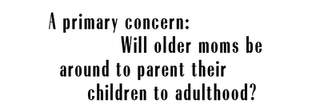 a primary concern will older moms be around to parent their children to adulthood