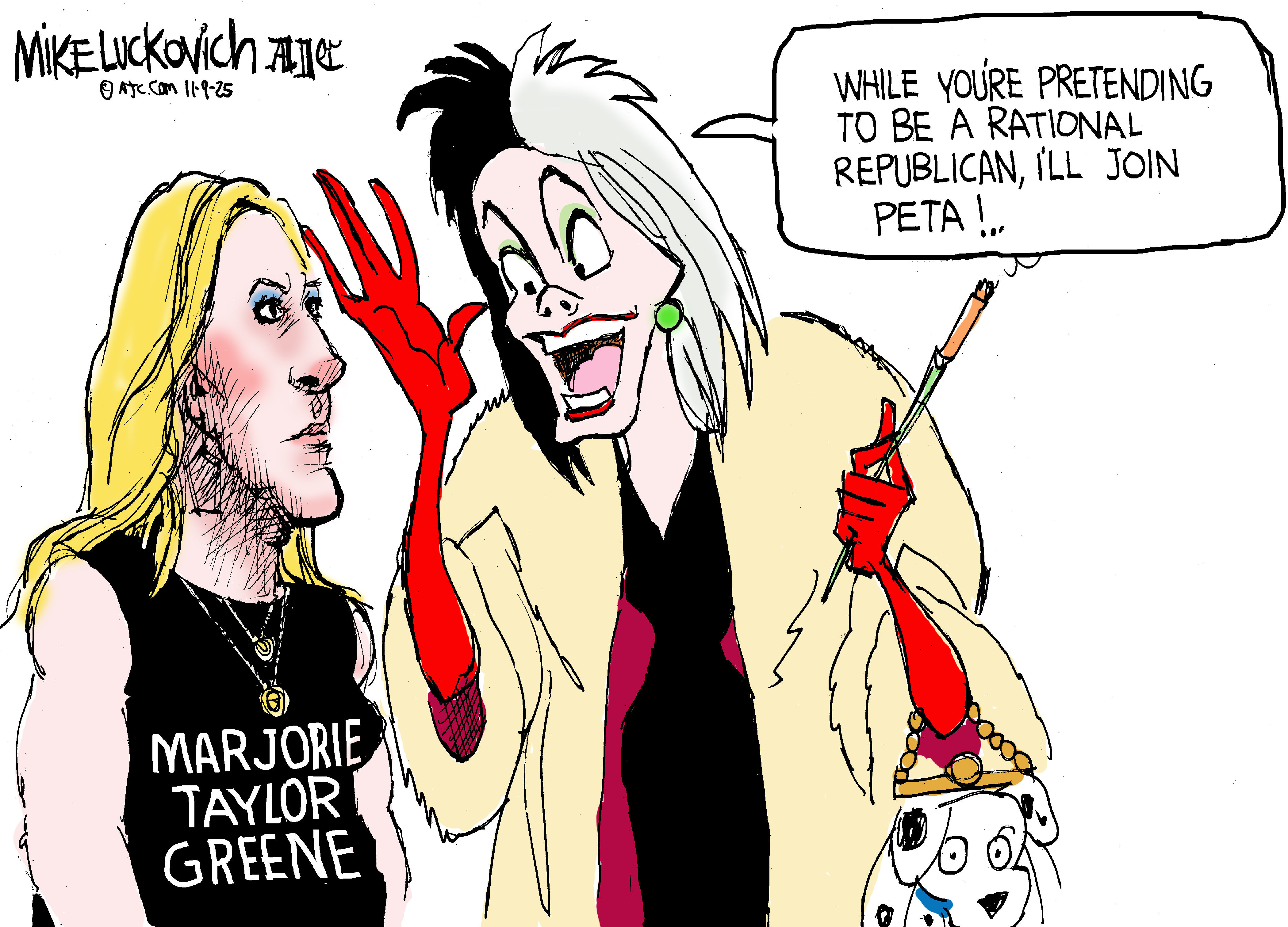 Marjorie Taylor Greene and Cruella speak to each other in this cartoon. Greene wears a sleeveless muscle shirt. Cruella has a cigarette in a long cigarette holder and a little dog in a purse. She says to Greene, &amp;ldquo;While you&amp;rsquo;re pretending to be a rational republican, I&amp;rsquo;ll join PETA!&amp;rdquo;
