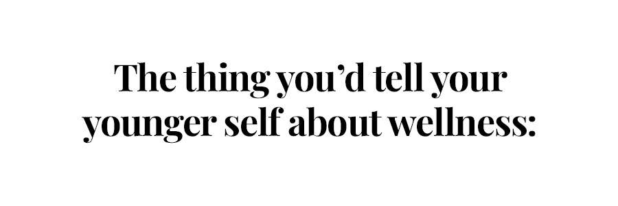 The thing you'd tell your younger self about wellness