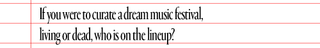 text that says if you were to curate a dream music festival living or dead who is on the lineup