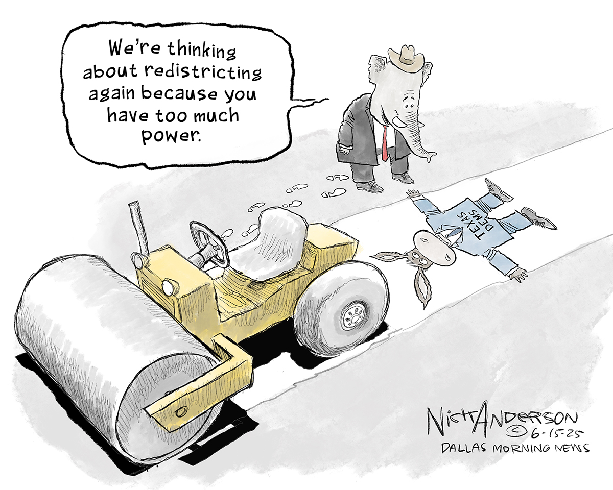 This political cartoon shows a donkey labeled “Texas Dems” that has just been run over by a steamroller. An elephant stands next to the donkey and says, “We’re thinking about redistricting again because you have too much power.”
