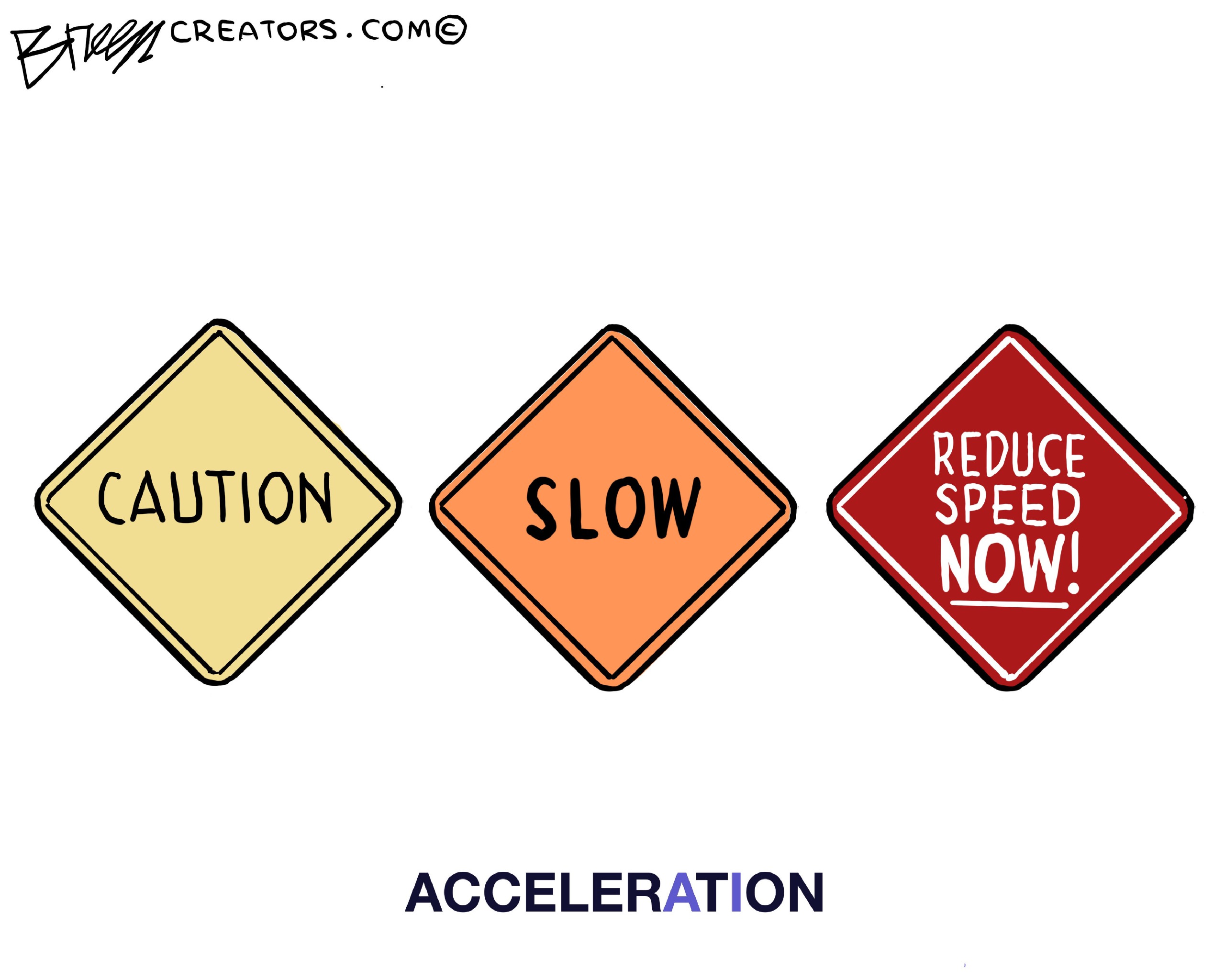 This cartoon is titled &amp;ldquo;ACCELERATION&amp;rdquo; and the artist has colored the word so the letters &amp;ldquo;A&amp;rdquo; and &amp;ldquo;I&amp;rdquo; stand out. The image depicts three road signs the read from left, &amp;ldquo;Caution&amp;rdquo;, &amp;ldquo;Slow&amp;rdquo;, and &amp;ldquo;Reduce Speed Now!&amp;rdquo;