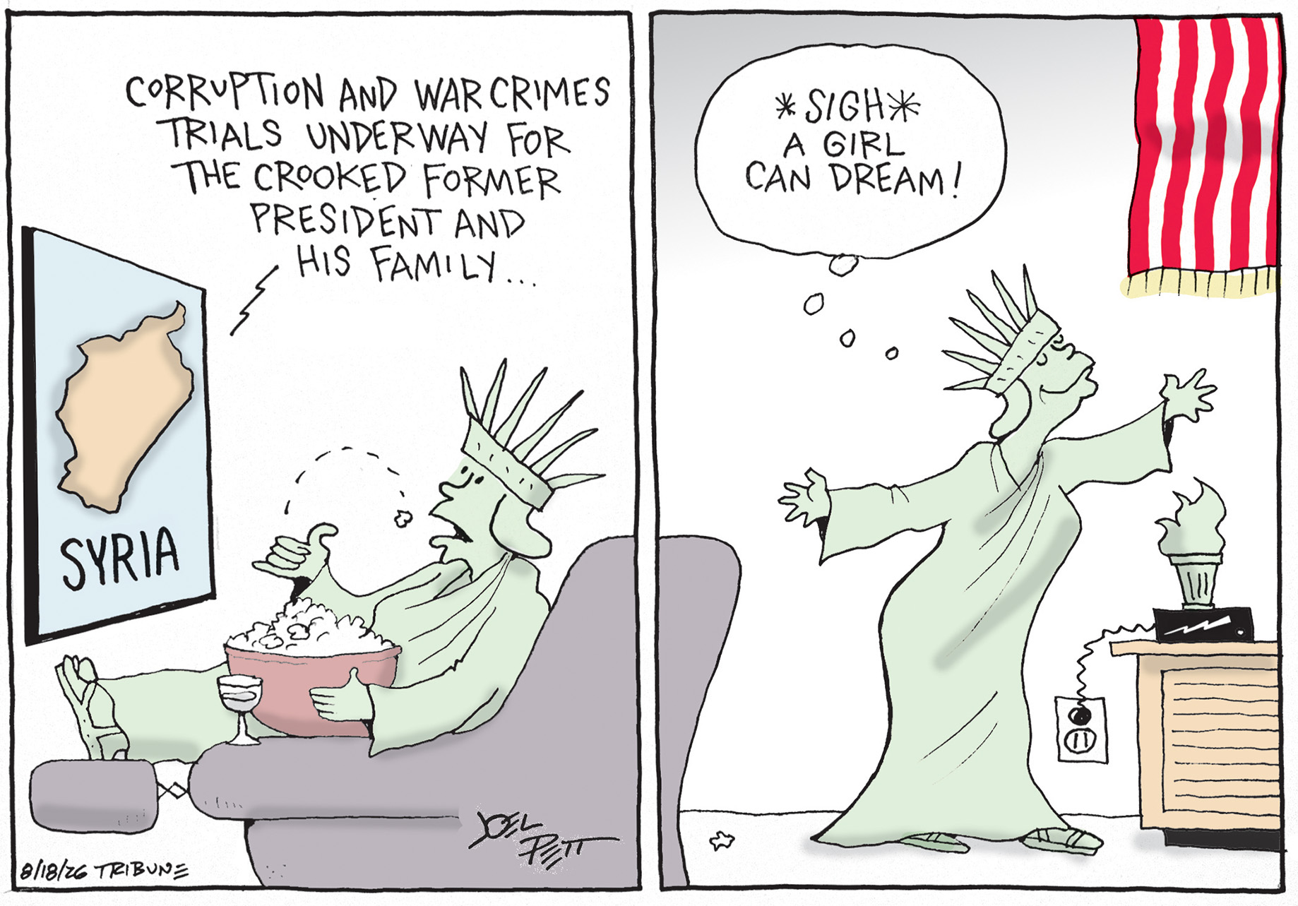 This two panel cartoon depicts Lady Liberty watching TV on the left. She eats popcorn and there is a map of Syria on the screen. A voice from the screen says, &amp;ldquo;Corruption and war crimes underway for the crooked former president and his family&amp;hellip;&amp;rdquo; In the right panel, Lady Liberty stands and smiles near an American flag. She thinks to herself, &amp;ldquo;Sigh. A girl can dream!&amp;rdquo;