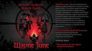 Twelve years ago, Tyler [Red Hook co-founder Tyler Sigman] and I reached out to Wayne, humbly asking him to narrate our indie game's trailer. Since those magical moments when we first paired his reading with the footage, it has been an incredible and fulfilling collaboration. Wayne's singular baritone and masterful cadence elevated everything he read. He was a consummate professional, and his love of his craft was an inspiration. His inimitable work is woven into the very fabric of our industry in a way that cannot be forgotten. It is one of my greatest honors to have written for him this past decade. Though I never got to shake his hand, I knew him to be a friend. Thank you, Wayne.