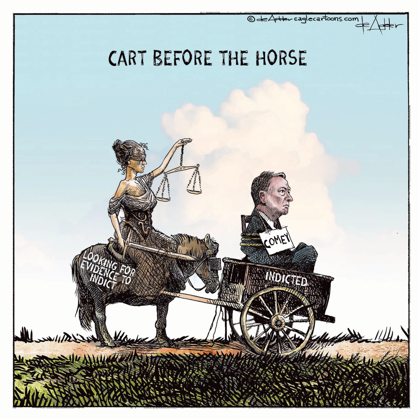 This cartoon is titled &amp;ldquo;Cart Before the Horse.&amp;rdquo; It depicts a hog-tied James Comey in a cart labeled &amp;ldquo;Indicted.&amp;rdquo; The cart is ahead of a horse labeled &amp;ldquo;Looking for evidence to indict&amp;rdquo; ridden by a sad-looking Lady Justice who is blindfolded and holds the scales of justice.