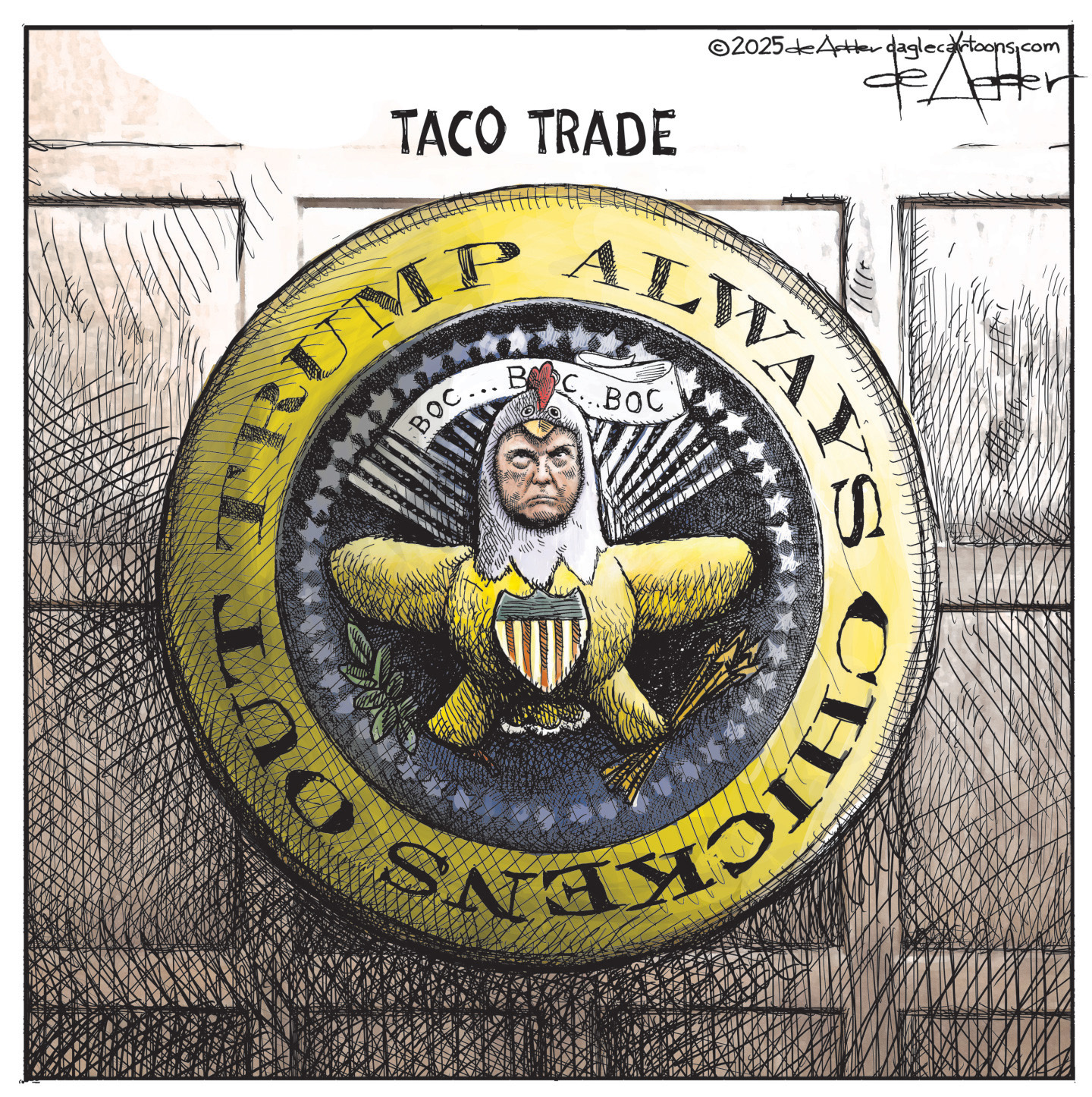 This political cartoon is titled “TACO TRADE” and features a new, circular presidential seal. The new seal has “TRUMP ALWAYS CHICKENS OUT” written around the circumference of the circle. The middle of the seal shows Trump dressed in a chicken suit looking up at words that read “BOC…BOC…BOC”