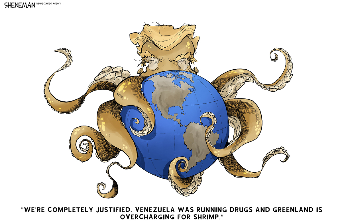 This cartoon depicts a caricature of Donald Trump as an octopus with its tentacles around the globe. He says, &amp;ldquo;We&amp;rsquo;re completely justified. Venezuela was running drugs and Greenland is overcharging for shrimp.&amp;rdquo;