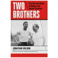 Two Brothers: The Life and Times of Bobby and Jackie Charlton by Jonathan Wilson