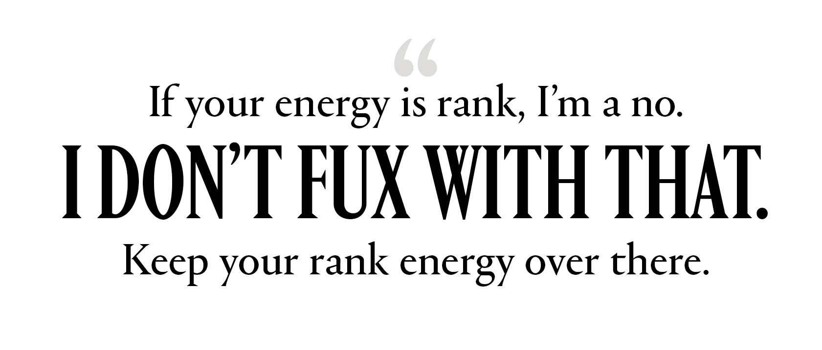 "If your energy is rank, I’m a no. I don’t fux with that. Keep your rank energy over there."