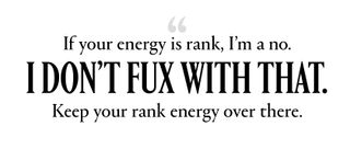 "If your energy is rank, I’m a no. I don’t fux with that. Keep your rank energy over there."