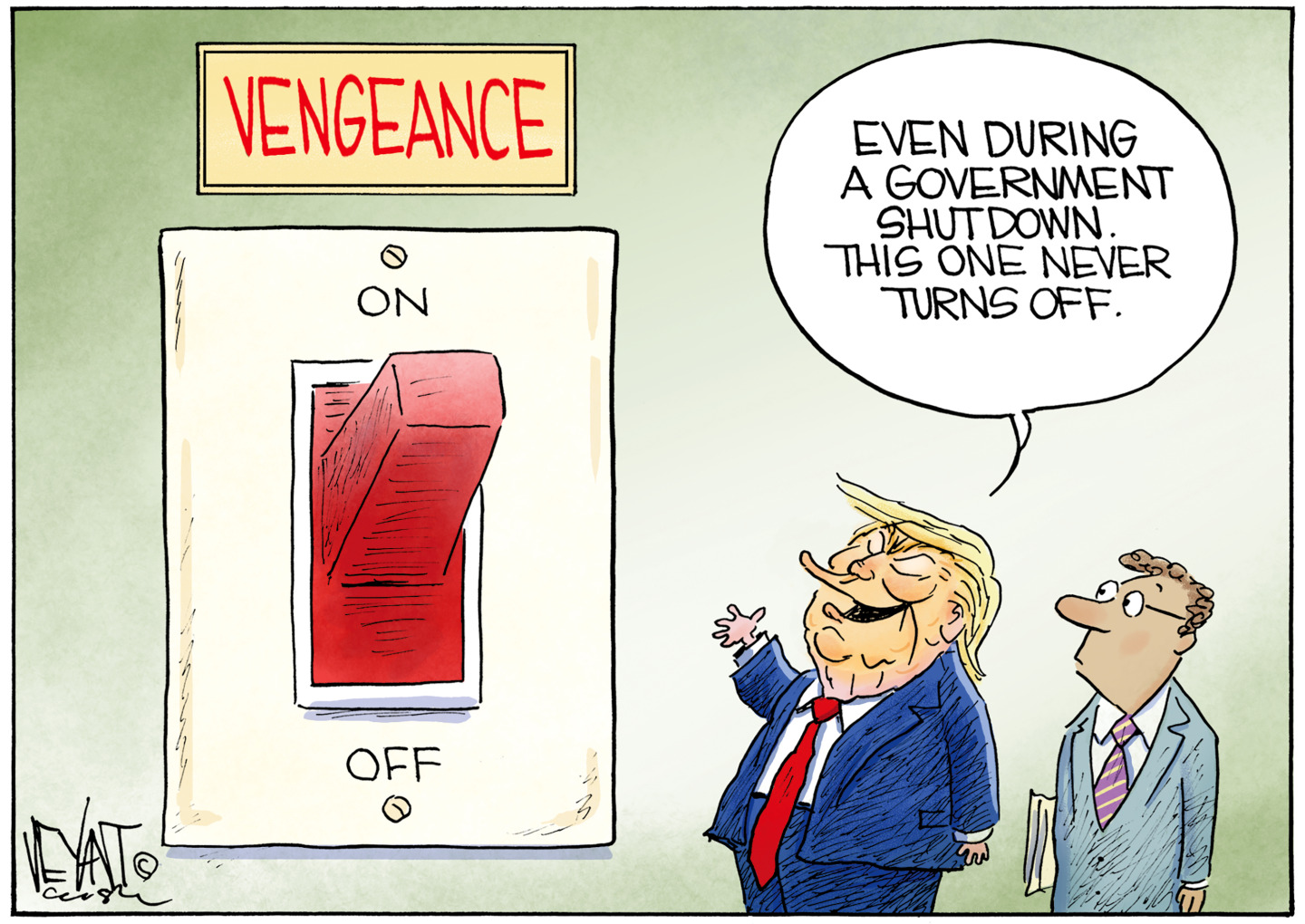 This cartoon features Donald Trump and another man standing next to a giant switch on the wall under a sign that reads &amp;ldquo;Vengeance.&amp;rdquo; The switch is in the ON position. Trump says, &amp;ldquo;Even during a government shutdown, this one never turns off.&amp;rdquo;