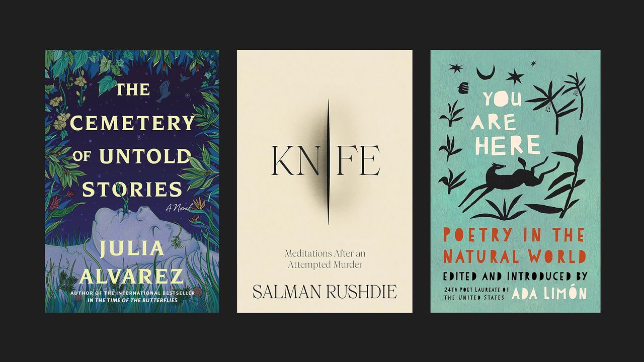 Books covers of &#039;The Cemetery of Untold Stories&#039; by Julia Alvarez, &#039;Knife: Meditations After an Attempted Murder&#039; by Salman Rushdie, and &#039;You Are Here: Poetry in the Natural World&#039; edited by Ada Limón