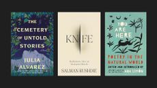 Book covers of 'The Cemetery of Untold Stories' by Julia Alvarez, 'Knife: Meditations After an Attempted Murder' by Salman Rushdie, and 'You Are Here: Poetry in the Natural World' edited by Ada Limón
