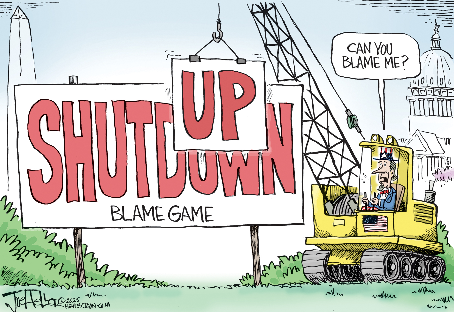 Uncle Sam drives a crane in this editorial cartoon. He&amp;rsquo;s outside the U.S. Capitol building and is near a large road sign that says, &amp;ldquo;Shutdown Blame Game.&amp;rdquo; Uncle Sam&amp;rsquo;s crane is moving a new piece of the sign that reads &amp;ldquo;UP&amp;rdquo; so the larger sign becomes &amp;ldquo;Shut Up.&amp;rdquo; He says, Can you blame me?&amp;rdquo;