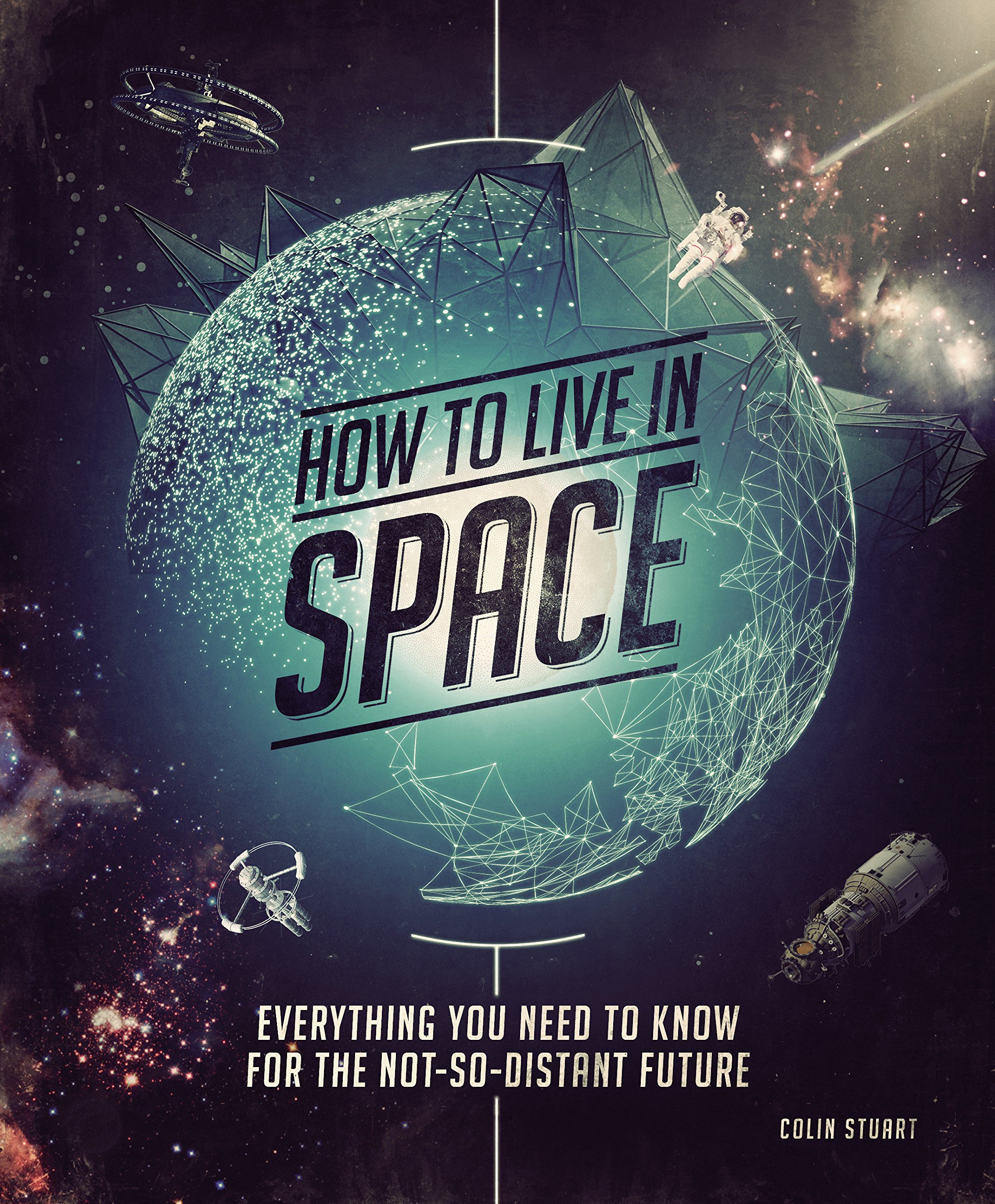 &quot;How to Live in Space: Everything You Need to Know for the Not-So-Distant Future&quot; by Colin Stuart (Smithsonian Books, 2018)