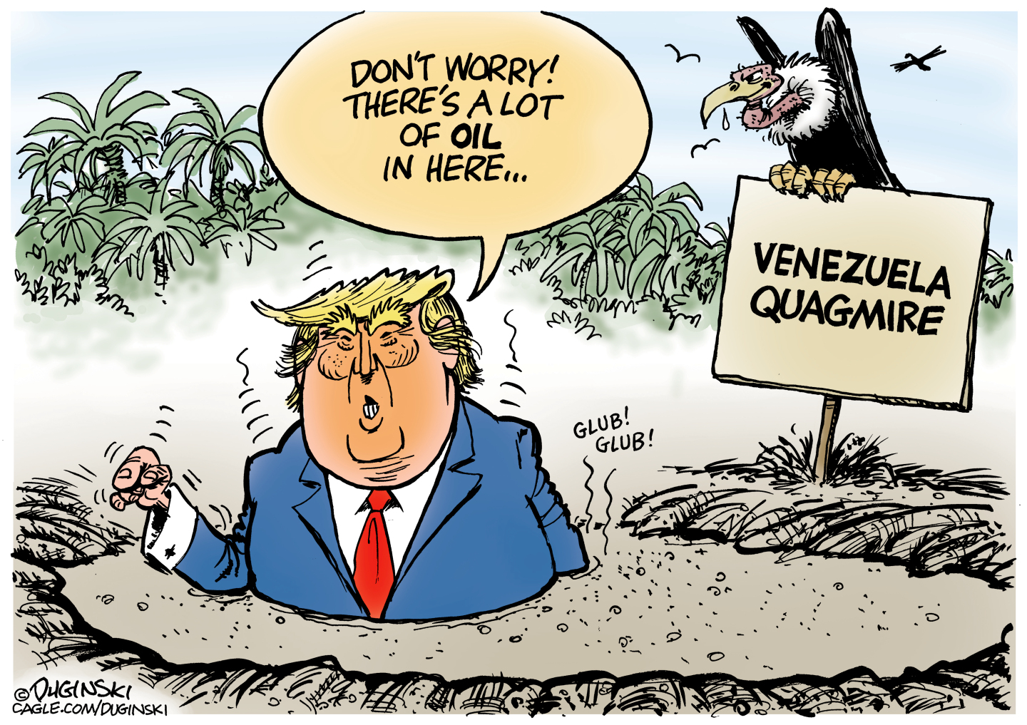 Donald Trump sinks into a pile of quicksand that is up to his chest. A hungry-looking buzzard sits on a sign nearby that reads, &amp;ldquo;Venezuela quagmire.&amp;rdquo; Trump says, &amp;ldquo;Don&amp;rsquo;t worry! There&amp;rsquo;s lots of oil in here.&amp;rdquo;