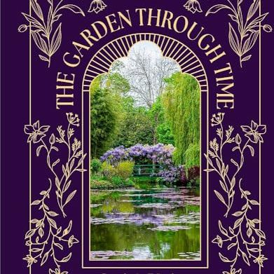 The Garden Through Time: Every Garden Tells a Story. Let the Past Inspire Yours.