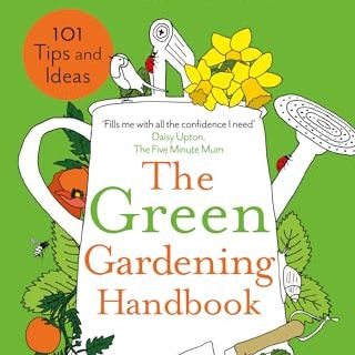 The Green Gardening Handbook: 101 Gardening Tips and Ideas to Help You Grow, Eat and Enjoy