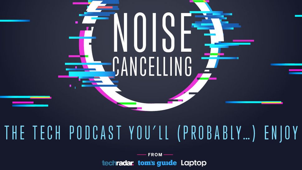 Noise Cancelling the best new tech podcast around? TechRadar