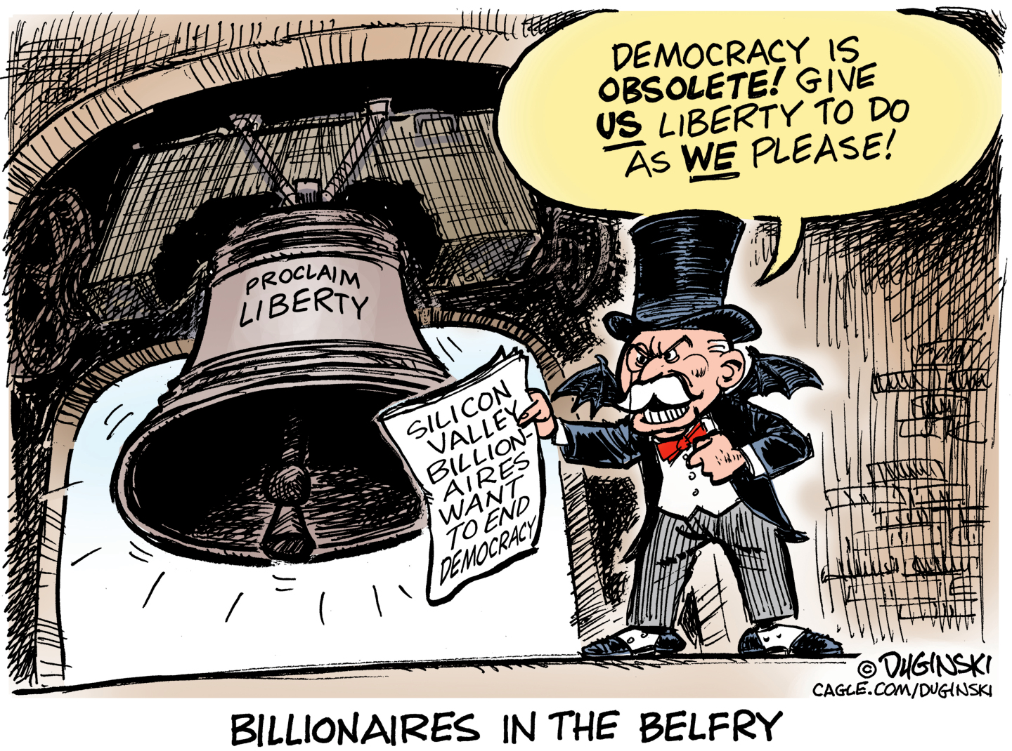 This cartoon is titled &amp;ldquo;Billionaires in the Belfry.&amp;rdquo; A stereotypical rich guy in a tophat and tuxedo also has bat wings and is in the tower of a building next to a bell labeled &amp;ldquo;Proclaim Liberty.&amp;rdquo; The man has a newspaper with the headline that reads, &amp;ldquo;Silicon Valley billionaires want to end democracy&amp;rdquo; and says, &amp;ldquo;Democracy is obsolete! Give us liberty to do as we please!&amp;rdquo;
