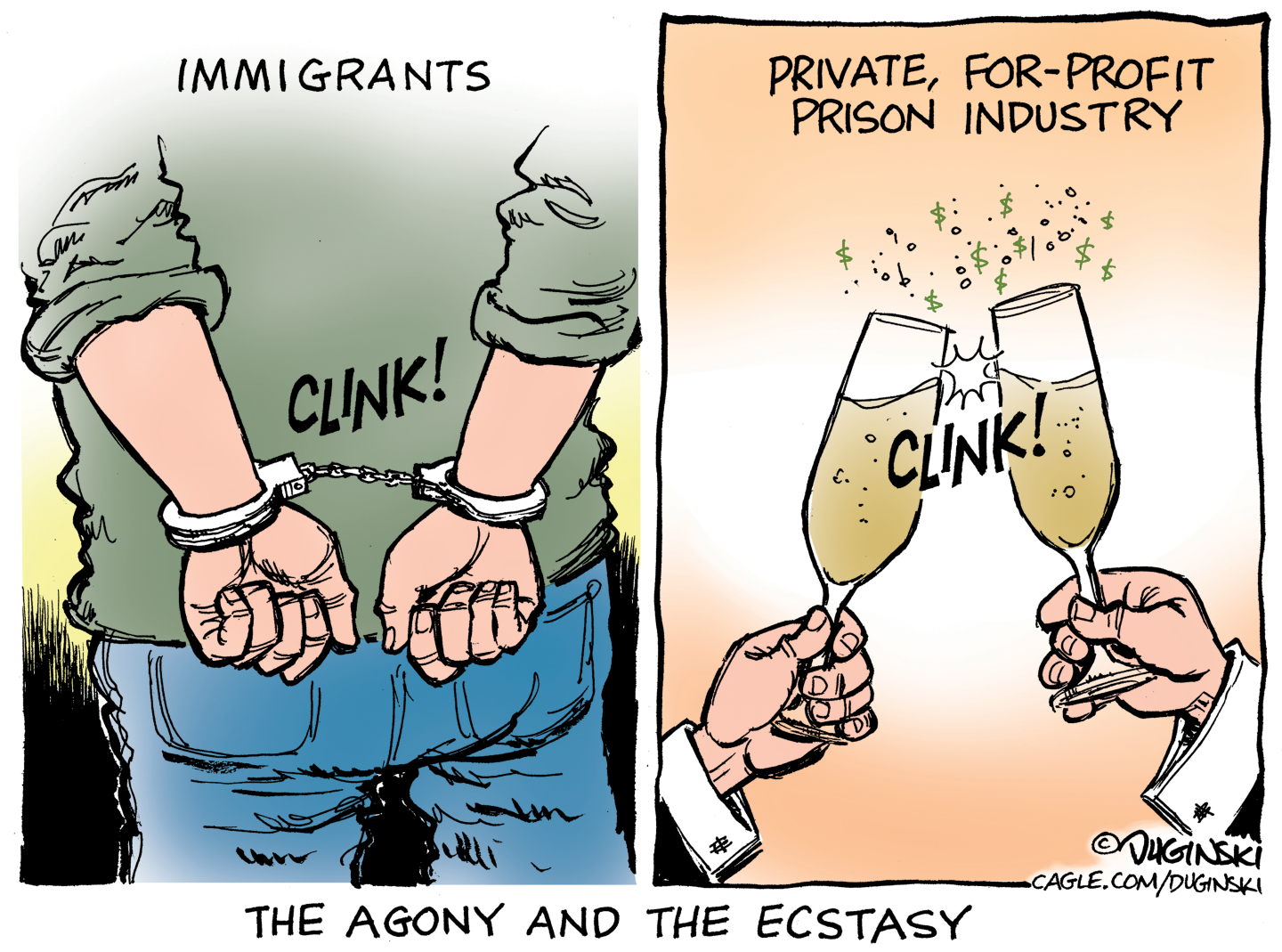 This is a two-panel cartoon titled The Agony and the Ecstasy. At left, an immigrant is shown from the back as handcuffs clink closed on his wrists. The right side is labeled the &amp;ldquo;Private, For-Profit Prison Industry,&amp;rdquo; Two champagne glasses clink together.