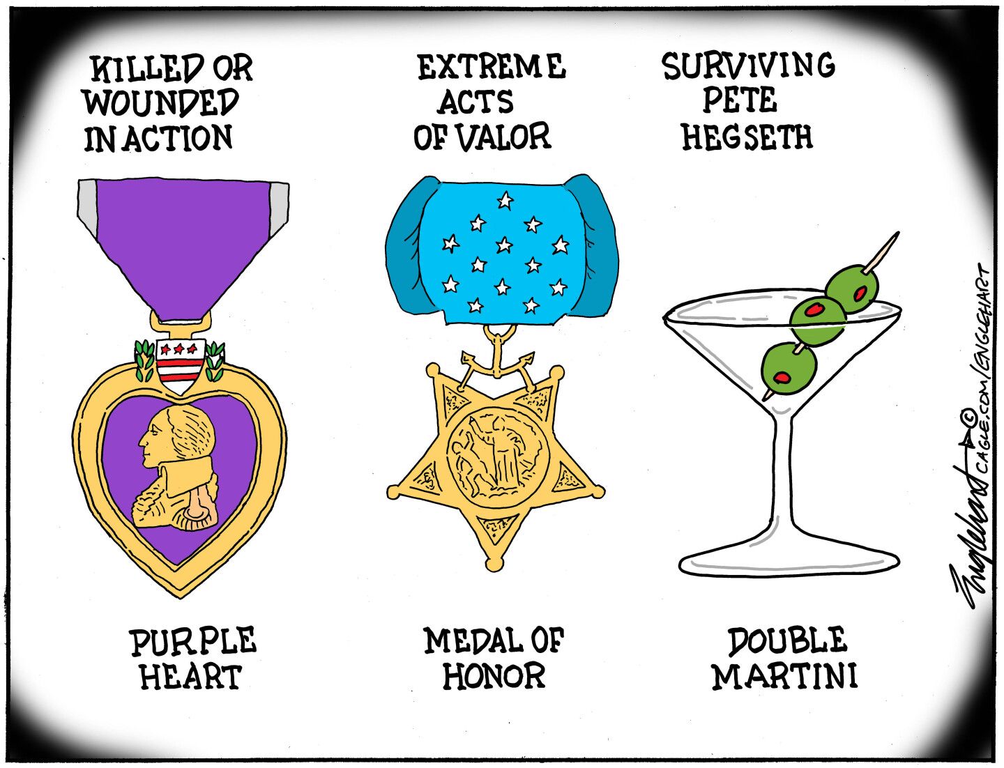 
                                This cartoon depicts three military awards. The first two are the Purple Heart, awarded for being killed or wounded in action and for extreme acts of valor. The third is a Double Martini, awarded for “Surviving Pete Hegseth”.
                            